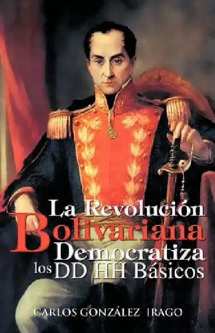 La Revolucion Bolivariana Democratiza Los DD Hh Basicos by Carlos Gonz Lez Irago, Carlos Gonzalez Irago