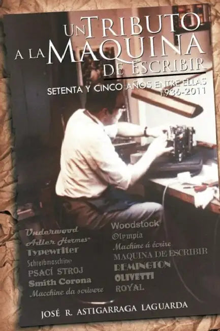 Un Tributo a la Maquina de Escribir: Setenta y Tantos Anos Entre Ellas by Jos R. Astigarraga, Jose R. Astigarraga
