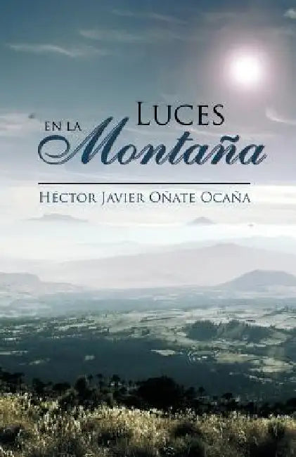 Luces En La Montana by H. Ctor Javier O. Ate Oca a., Hector Javier Onate Ocana