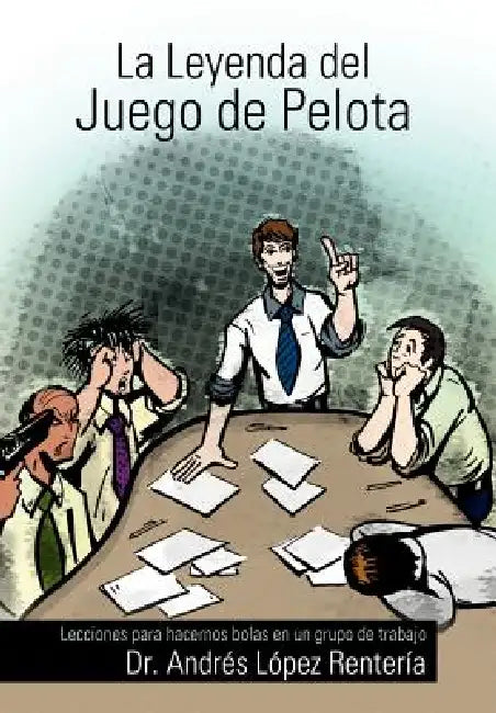 La Leyenda del Juego de Pelota: Lecciones Para Hacernos Bolas En Un Grupo de Trabajo by Andr Renter