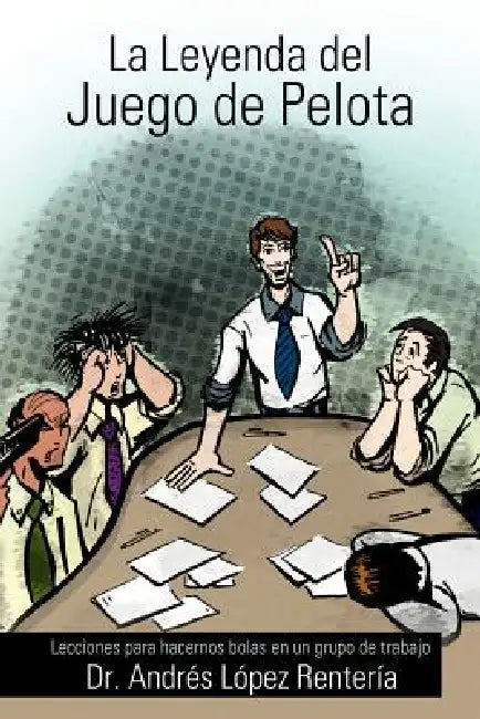 La Leyenda del Juego de Pelota: Lecciones Para Hacernos Bolas En Un Grupo de Trabajo by Andr Renter