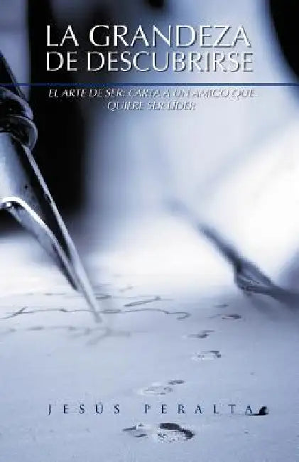 La Grandeza de Descubrirse: El Arte de Ser: Carta a Un Amigo Que Quiere Ser Lider by Jesus T. Peralta