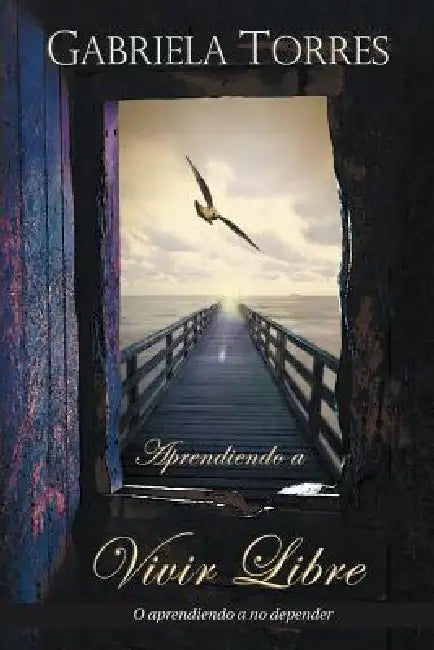 Aprendiendo a Vivir Libre: O Aprendiendo a No Depender by Gabriela Torres