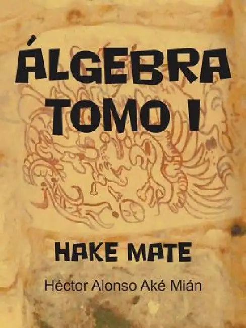 Algebra Tomo I: Hake Mate by H. Ctor Alonso Ak Mi N., Hector Alonso Ake Mian