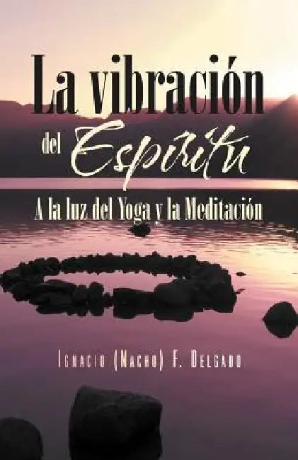 La Vibracion del Espiritu: a la Luz del Yoga y La Meditacion by Ignacio (Nacho) F. Delgado