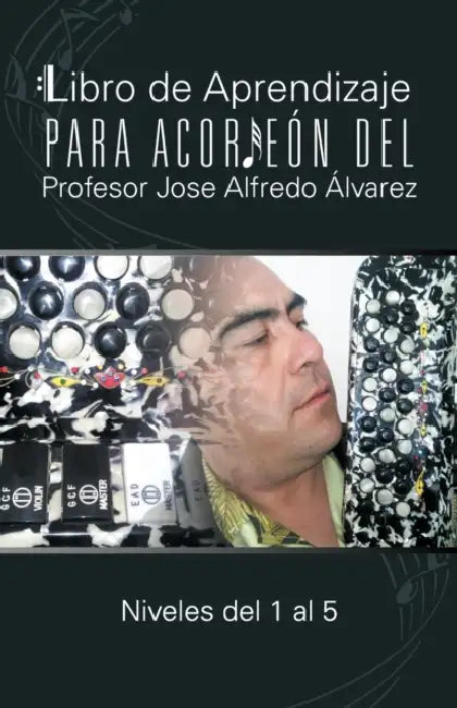 Libro de Aprendizaje Para Acordeon del Profesor Jose Alfredo Alvarez: Niveles del 1 Al 5 by Jos Alfredo Lvarez, Jose Alfredo Alvarez