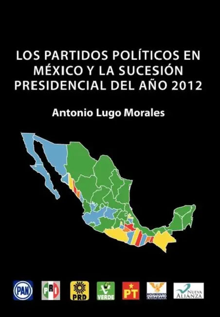Los Partidos Politicos En Mexico y La Sucesion Presidencial del Ano 2012 by Antonio Lugo Morales