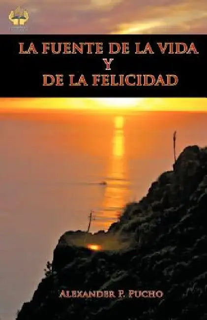 La Fuente de la Vida Y de la Felicidad by Alexander P. Pucho