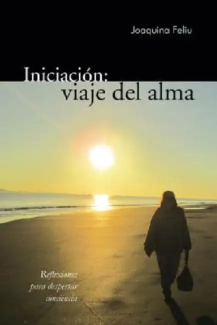 Iniciacion: Viaje del Alma: Reflexiones Para Despertar Conciencia by Joaquina Feliu