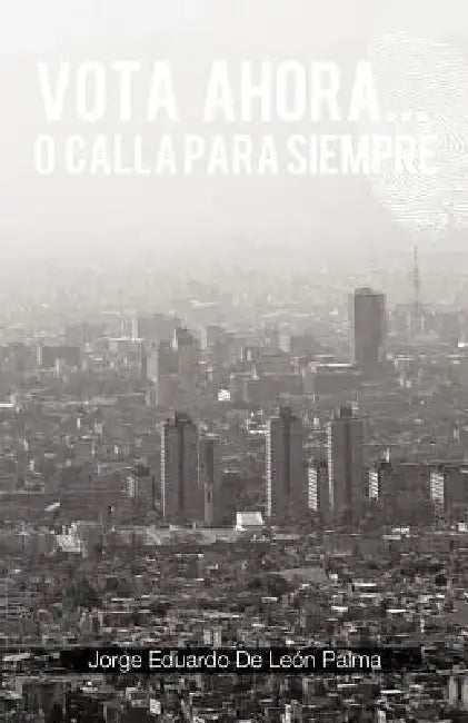 Vota Ahora... O Calla Para Siempre by Jorge Eduardo De Le N. Palma, Jorge Eduardo De Leon Palma