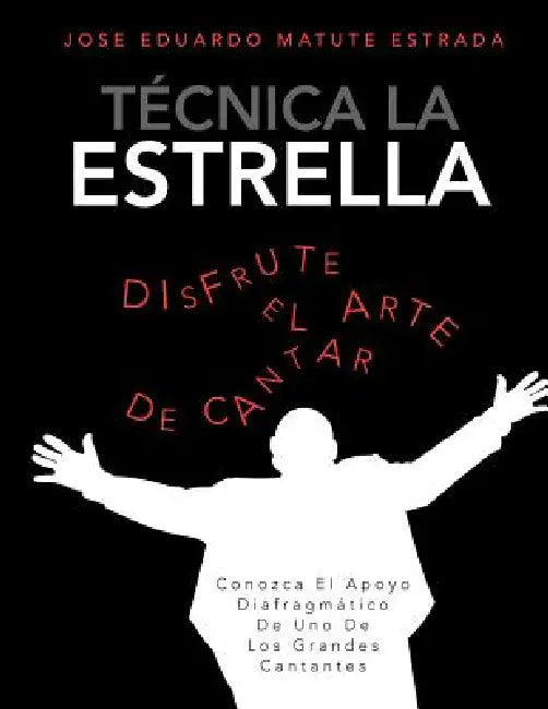 Tecnica La Estrella: Conozca El Apoyo Diafragmatico de Uno de Los Grandes Cantantes by Jose Eduardo Matute Estrada