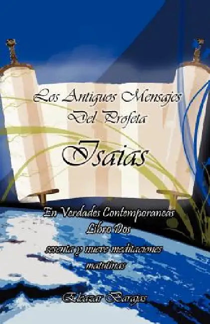 Los Antiguos Mensajes del Profeta Isaias En Verdades Contemporaneas: Sesenta y Nueve Meditaciones Matutinas by Eleazar Barajas