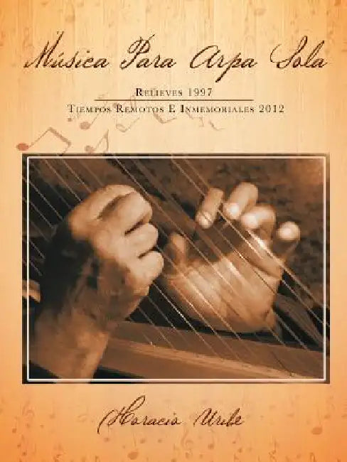 Musica Para Arpa Sola: Relieves 1997 Tiempos Remotos E Inmemoriales 2012 by Horacio Uribe