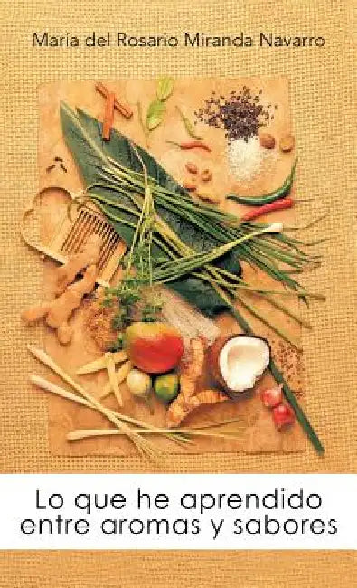 Lo Que He Aprendido Entre Aromas y Sabores by Mar a. Del Rosario Miranda Navarro, Maraia Del Rosario Mi Navarro
