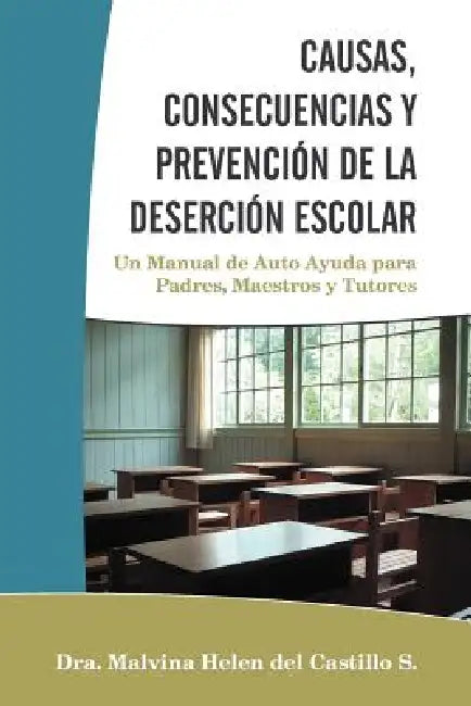 Causas, Consecuencias Y Prevención de la Deserción Escolar: Un Manual de Auto Ayuda para Padres, Maestros y Tutores by Dra Malvina Helen Del Castillo S.
