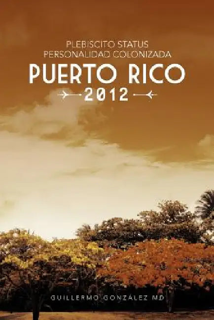 Plebiscito Status Personalidad Colonizada Puerto Rico 2012 by Guillermo Gonz Lez, Guillermo Gonzalez
