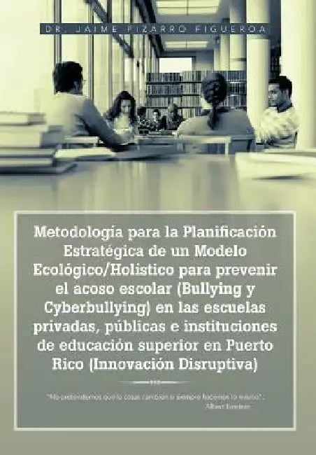 Metodología para la Planificación Estratégica de un Modelo Ecológico/Holístico para prevenir el acoso escolar (Bullying y Cyberbullying) en las escuel by Jaime Pizarro Figueroa