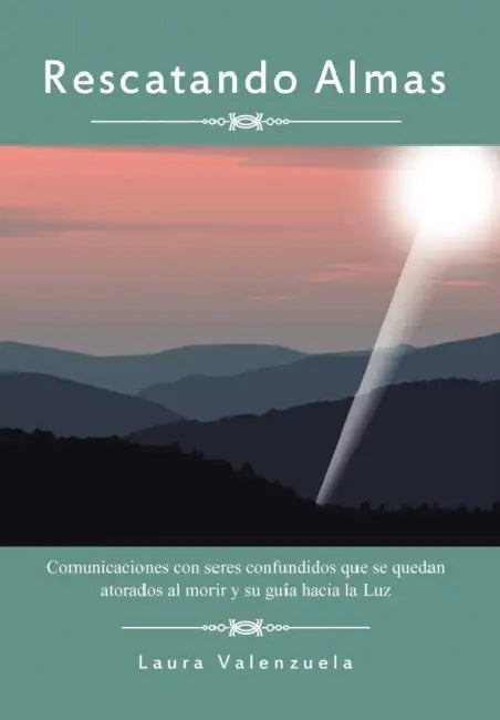 Rescatando Almas: Comunicaciones Con Seres Confundidos Que Se Quedan Atorados Al Morir y Su Guia Hacia La Luz by Laura Valenzuela