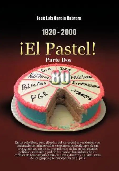 1920-2000 El Pastel! Parte DOS: En Un Solo Libro, Ocho Decadas del Narcotrafico En Mexico Con Declaraciones Ministeriales y Testimonios de Algunos de by Jos Luis Garc a. Cabrera, Jose Luis Garcia Cabrera