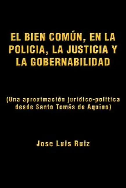 El Bien Comun, En La Policia, La Justicia y La Gobernabilidad: (Una Aproximacion Juridico-Politica Desde Santo Tomas de Aquino) by Jose Luis Ruiz