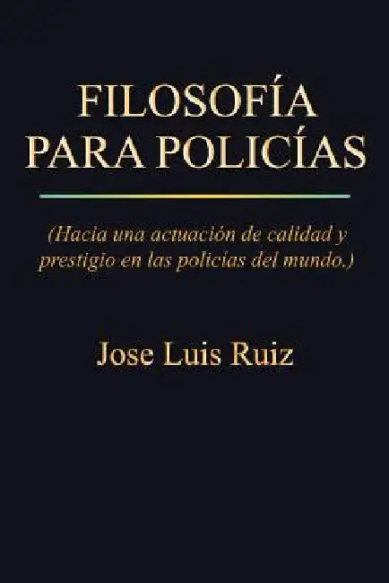 Filosofia Para Policias: (Hacia Una Actuacion de Calidad y Prestigio En Las Policias del Mundo.) by Jose Luis Ruiz