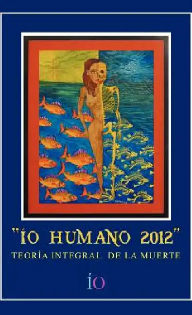 IO Humano 2012: Teoria Integral de La Muerte by Io