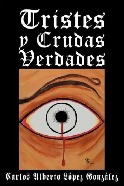 Tristes y Crudas Verdades by Carlos Alberto L. Pez Gonz Les, Carlos Alberto Lopez Gonzales
