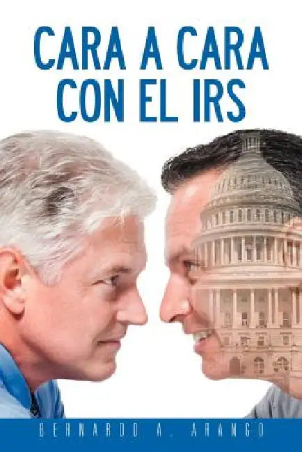 Cara a Cara Con El IRS by Bernardo A. Arango