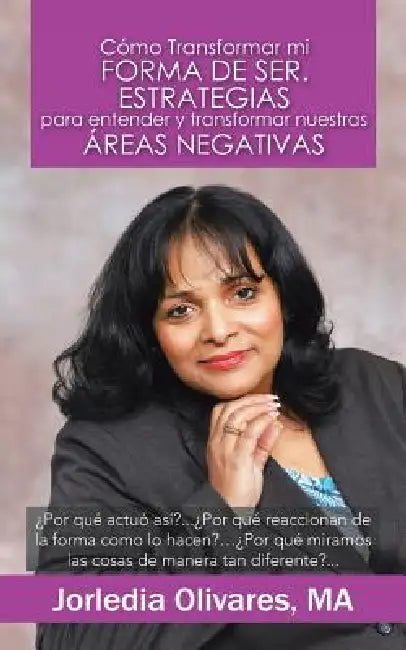 Como Transformar Mi Forma de Ser. Estrategias Para Entender y Transformar Nuestras Areas Negativas: Por Que Actuo Asi?... Por Que Reaccionan de La for by Jorledia Olivares Ma