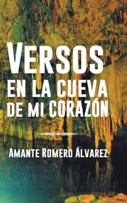 Versos En La Cueva de Mi Corazon by Amante Romero Alvarez
