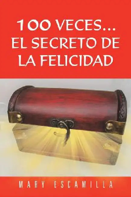 100 Veces...El Secreto de la Felicidad by Mary Escamilla