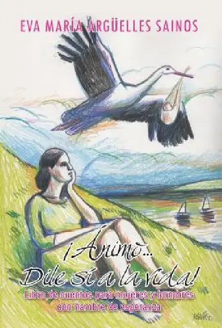 Animo...Dile Si a la Vida!: Libro de Cuentos Para Mujeres y Hombres Con Hambre de Esperanza by Eva Maria Arguelles Sainos