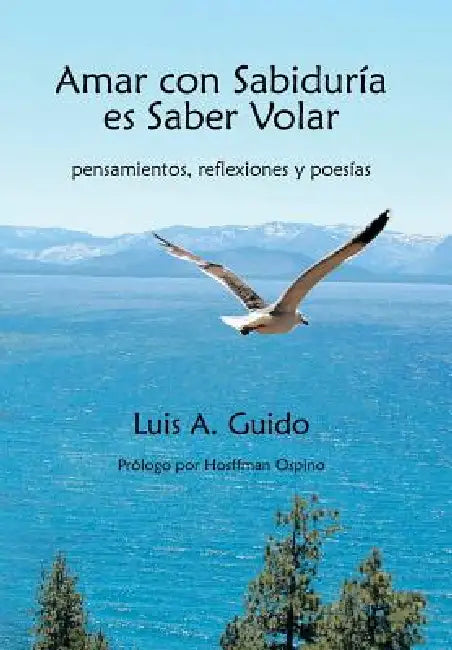 Amar Con Sabiduria Es Saber Volar: Pensamientos, Reflexiones y Poesias by Luis A. Guido
