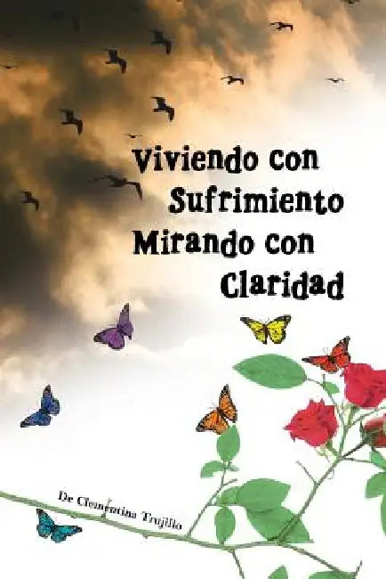 Viviendo Con Sufrimiento Mirando Con Claridad: del Sufrimiento a la Claridad by Clementina Trujillo