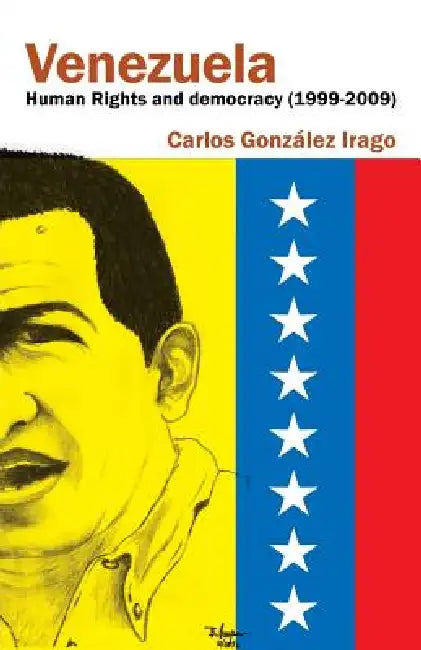 Venezuela Human Rights and Democracy (1999-2009): Human Rights and Democracy in Venezuela by Carlos Gonzalez Irago