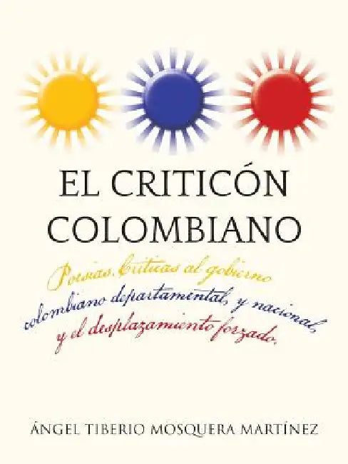 El Criticon Colombiano: Poesias .Criticas Al Gobierno Colombiano Departamental, y Nacional, y El Desplazamiento Forzado. by Angel Tiberio Mosquera Martinez