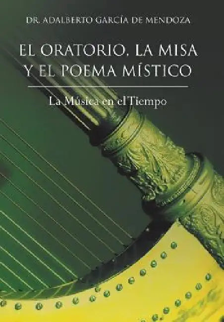 El Oratorio, La Misa y El Poema Mistico: La Musica En El Tiempo by Adalberto Garcia de Mendoza, Adalberto Garcia de Mendoza