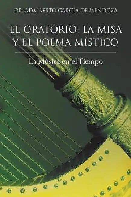 El Oratorio, La Misa y El Poema Mistico: La Musica En El Tiempo by Adalberto Garcia de Mendoza, Adalberto Garcia de Mendoza
