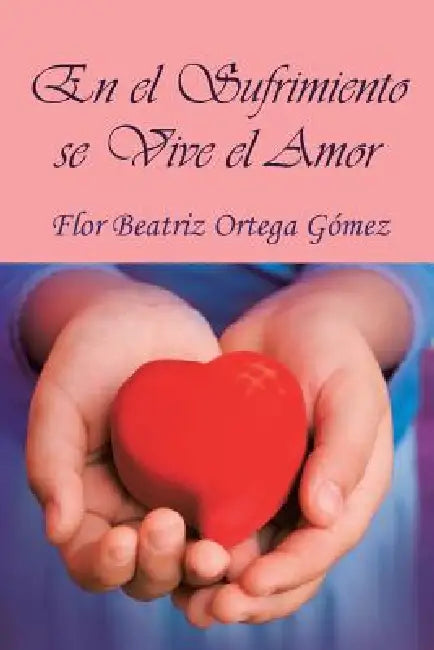 En El Sufrimiento Se Vive El Amor by Flor Beatriz Ortega Gomez