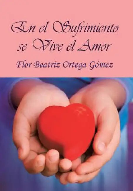 En El Sufrimiento Se Vive El Amor by Flor Beatriz Ortega Gomez