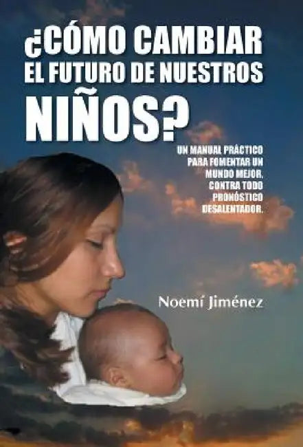 Como Cambiar El Futuro de Nuestros Ninos?: Un Manual Practico Para Fomentar Un Mundo Mejor Contra Todo Pronostico Desalentador. by Noemi Jimenez