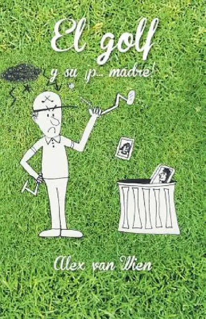 El Golf y Su P... Madre! by Alex Van Wien