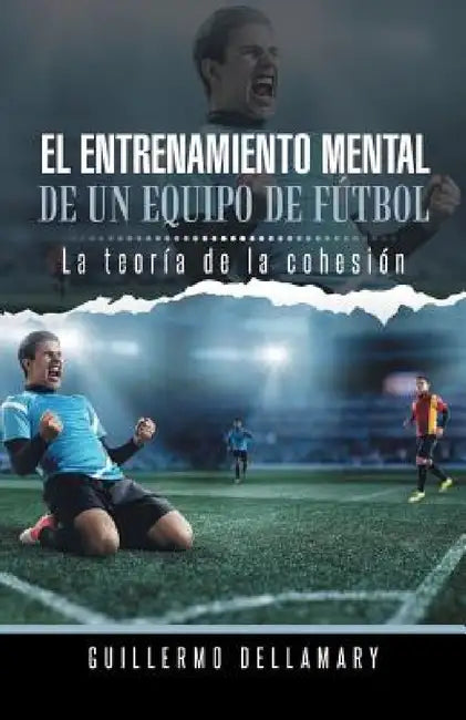 El Entrenamiento Mental de Un Equipo de Futbol: La Teoria de La Cohesion. by Guillermo Dellamary