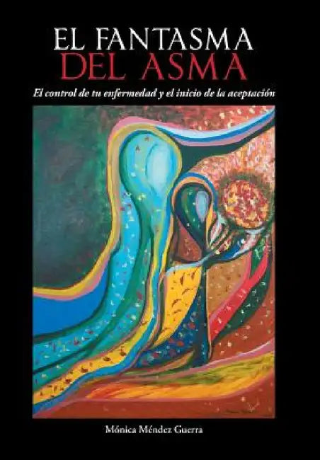 El Fantasma del Asma: El Control de Tu Enfermedad y El Inicio de La Aceptacion by Monica Mendez Guerra