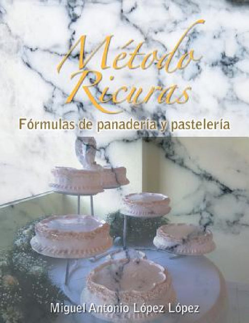 Metodo Ricuras: Formulas de Panaderia y Pasteleria by Miguel Antonio Lopez Lopez