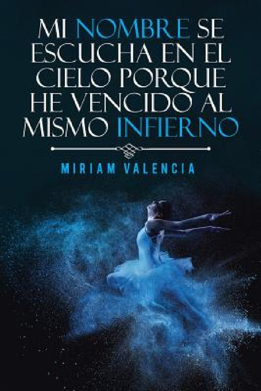 Mi nombre se escucha en el cielo porque he vencido al mismo infierno by Miriam Valencia