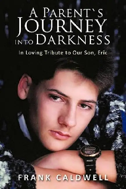 A Parent`s Journey Into Darkness: In Loving Tribute to Our Son, Eric by Frank Caldwell