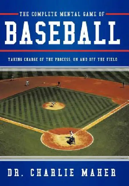 The Complete Mental Game of Baseball: Taking Charge of the Process, on and Off the Field by Charlie Maher