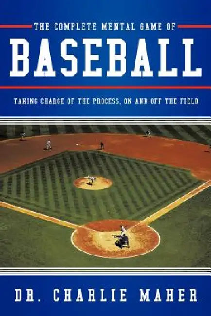 The Complete Mental Game of Baseball: Taking Charge of the Process, on and Off the Field by Charlie Maher