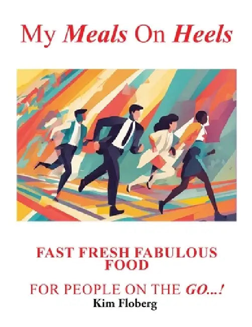 My Meals on Heels: Fast Fresh Fabulous Food for people on the go by Kim Floberg